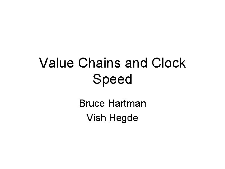 Value Chains and Clock Speed Bruce Hartman Vish Hegde 