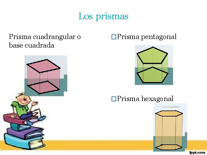 Los prismas Prisma cuadrangular o base cuadrada �Prisma pentagonal �Prisma hexagonal 