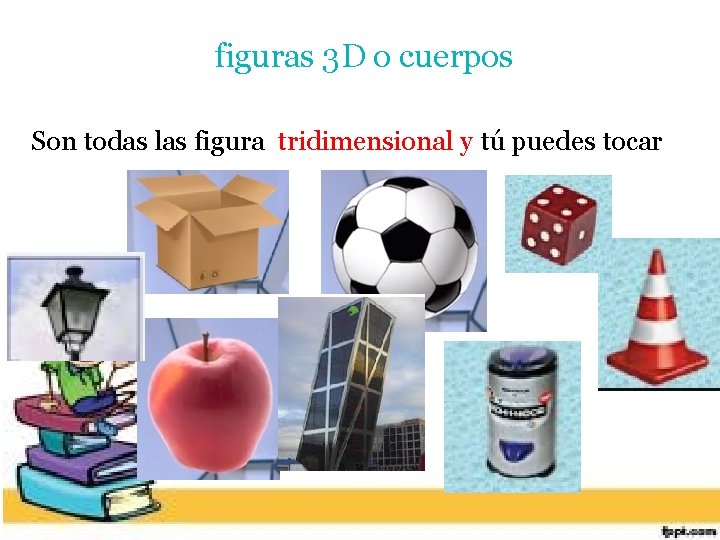 figuras 3 D o cuerpos Son todas las figura tridimensional y tú puedes tocar