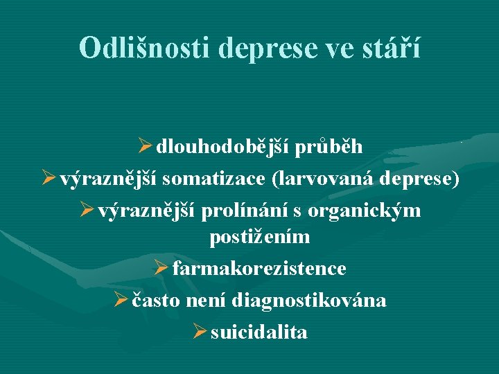 Odlišnosti deprese ve stáří Ø dlouhodobější průběh Ø výraznější somatizace (larvovaná deprese) Ø výraznější