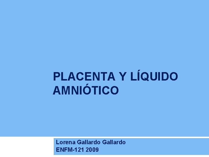 PLACENTA Y LÍQUIDO AMNIÓTICO Lorena Gallardo ENFM-121 2009 