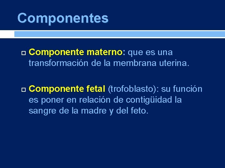 Componentes Componente materno: que es una transformación de la membrana uterina. Componente fetal (trofoblasto):