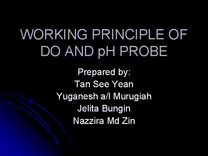 WORKING PRINCIPLE OF DO AND p. H PROBE Prepared by: Tan See Yean Yuganesh