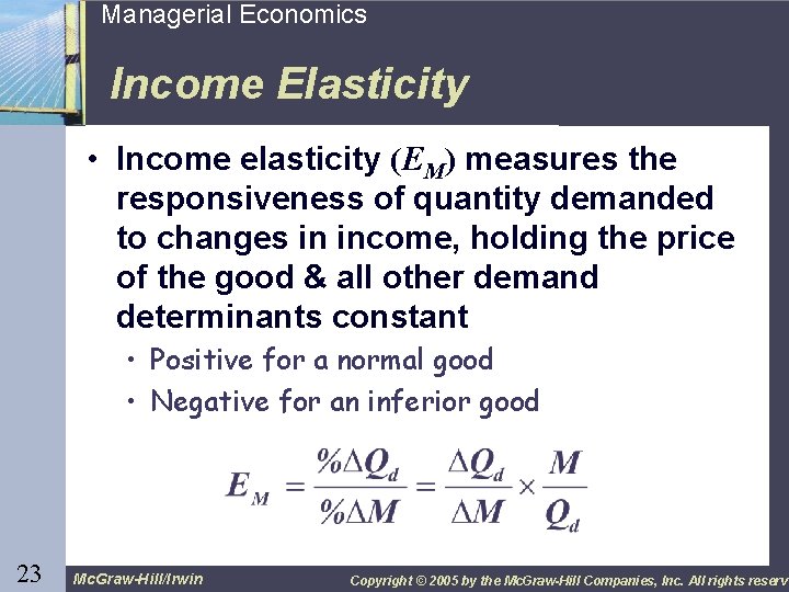 23 Managerial Economics Income Elasticity • Income elasticity (EM) measures the responsiveness of quantity
