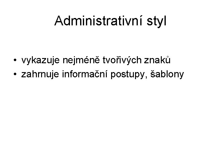 Administrativní styl • vykazuje nejméně tvořivých znaků • zahrnuje informační postupy, šablony 