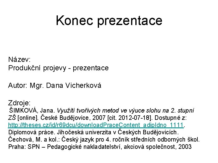 Konec prezentace Název: Produkční projevy - prezentace Autor: Mgr. Dana Vicherková Zdroje: ŠIMKOVÁ, Jana.