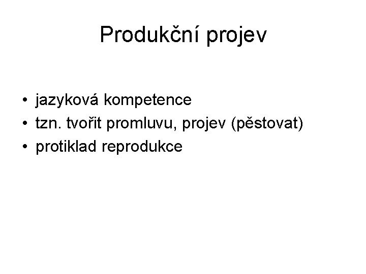 Produkční projev • jazyková kompetence • tzn. tvořit promluvu, projev (pěstovat) • protiklad reprodukce