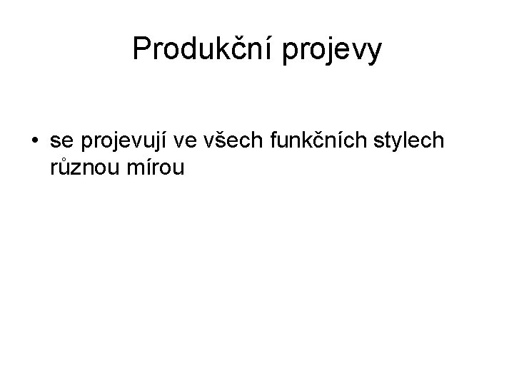 Produkční projevy • se projevují ve všech funkčních stylech různou mírou 
