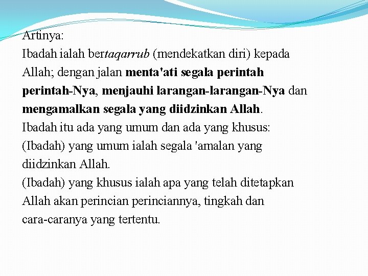 Artinya: Ibadah ialah bertaqarrub (mendekatkan diri) kepada Allah; dengan jalan menta'ati segala perintah-Nya, menjauhi
