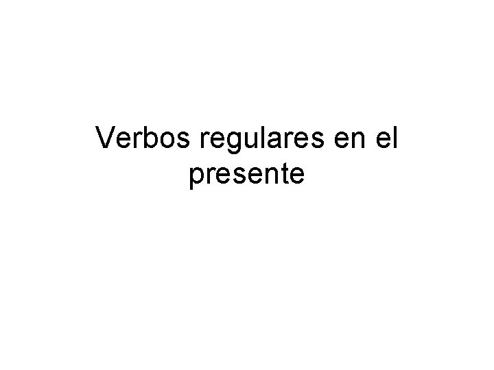 Verbos regulares en el presente 