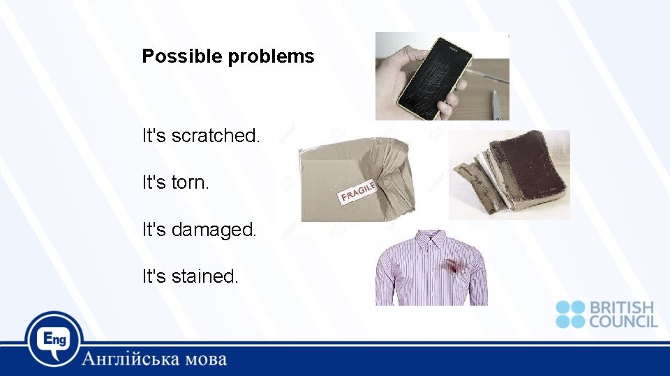 Possible problems It's scratched. It's torn. It's damaged. It's stained. 