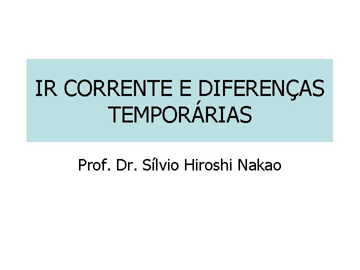 IR CORRENTE E DIFERENÇAS TEMPORÁRIAS Prof. Dr. Sílvio Hiroshi Nakao 