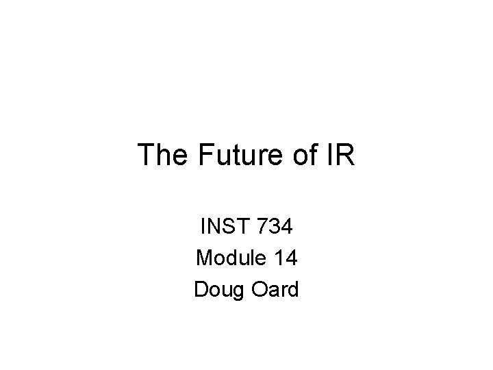 The Future of IR INST 734 Module 14 Doug Oard 