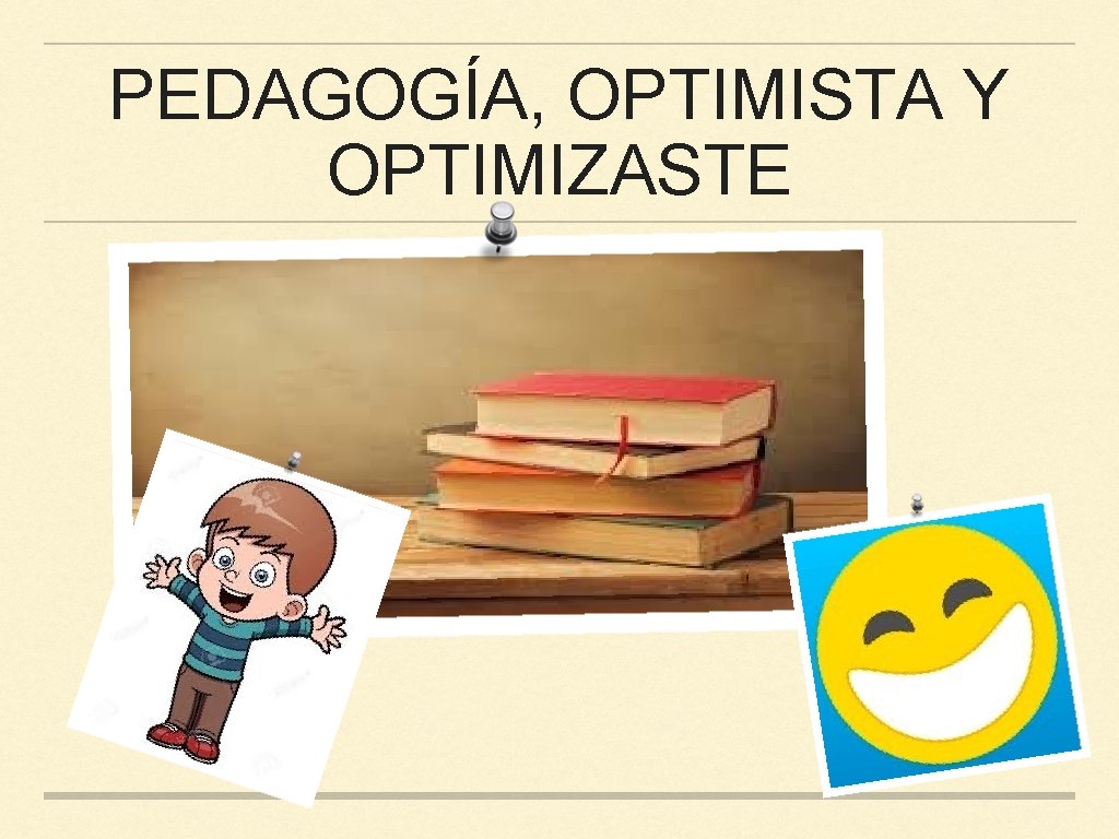 PEDAGOGÍA, OPTIMISTA Y OPTIMIZASTE 