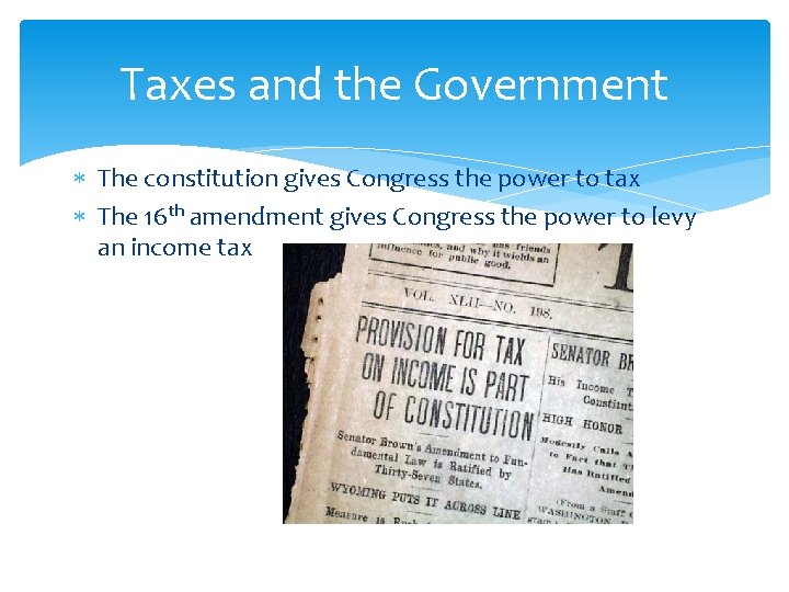 Taxes and the Government The constitution gives Congress the power to tax The 16