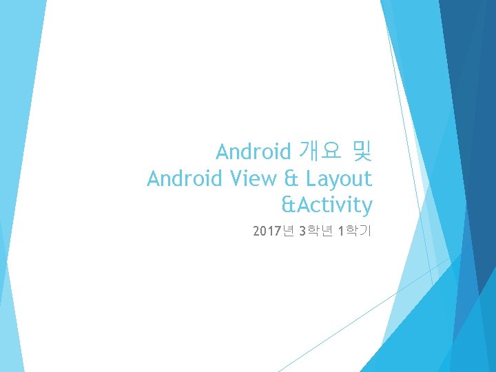 Android 개요 및 Android View & Layout &Activity 2017년 3학년 1학기 