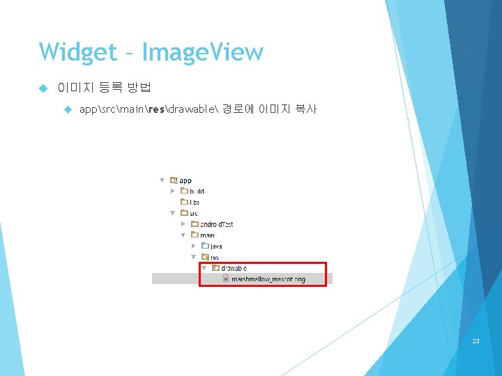 Widget – Image. View 이미지 등록 방법 appsrcmainresdrawable 경로에 이미지 복사 23 