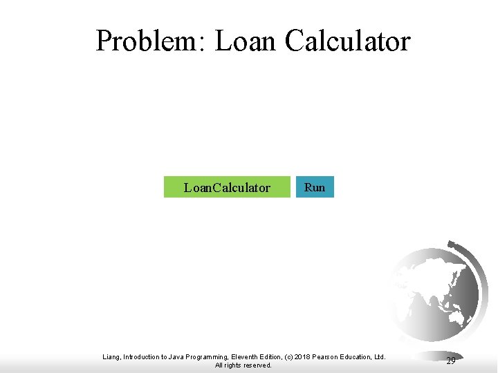 Problem: Loan Calculator Loan. Calculator Run Liang, Introduction to Java Programming, Eleventh Edition, (c)