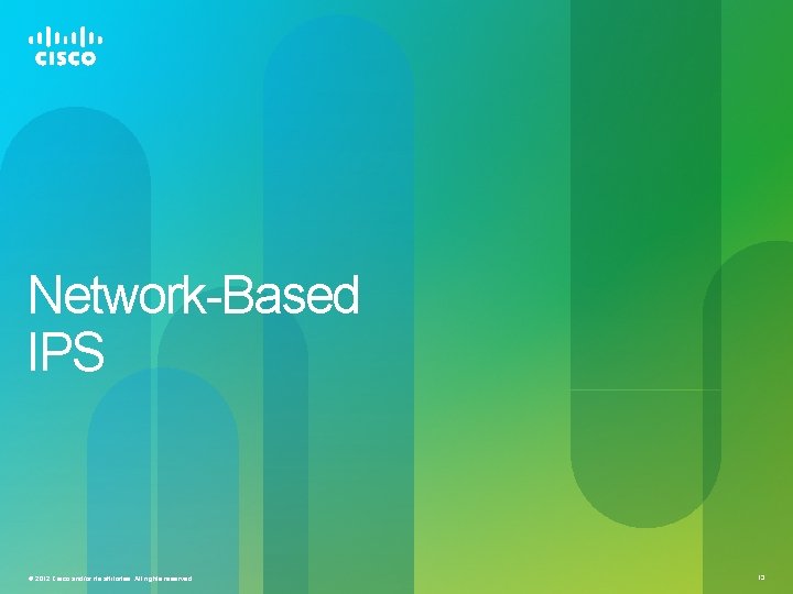 Network-Based IPS © 2012 Cisco and/or its affiliates. All rights reserved. 13 Network-Based IPS © 2012 Cisco and/or its affiliates. All rights reserved. 13