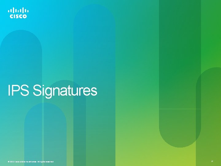 IPS Signatures © 2012 Cisco and/or its affiliates. All rights reserved. 17 IPS Signatures © 2012 Cisco and/or its affiliates. All rights reserved. 17