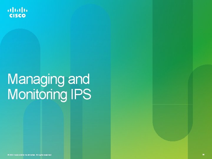 Managing and Monitoring IPS © 2012 Cisco and/or its affiliates. All rights reserved. 50 Managing and Monitoring IPS © 2012 Cisco and/or its affiliates. All rights reserved. 50
