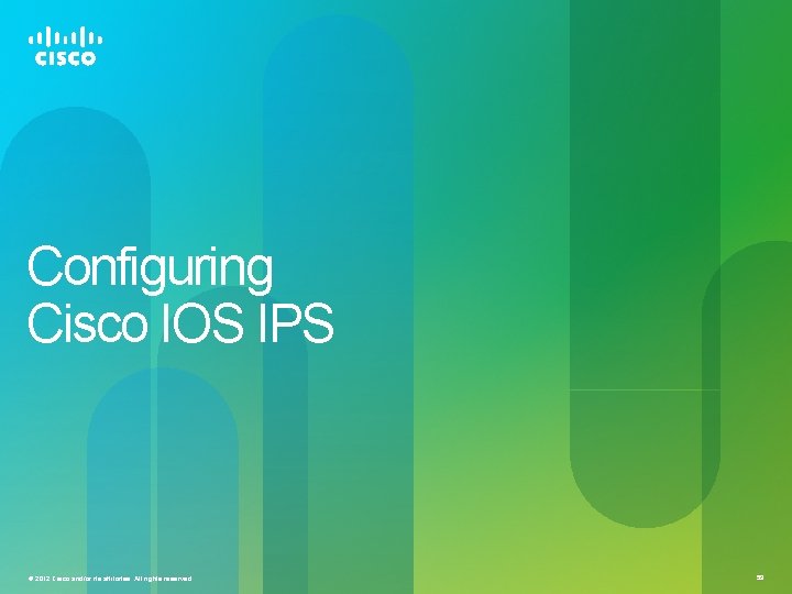 Configuring Cisco IOS IPS © 2012 Cisco and/or its affiliates. All rights reserved. 59 Configuring Cisco IOS IPS © 2012 Cisco and/or its affiliates. All rights reserved. 59