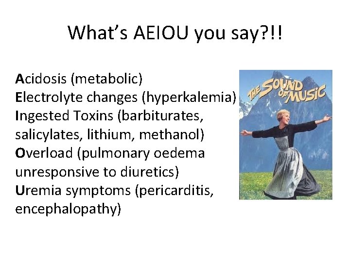 What’s AEIOU you say? !! Acidosis (metabolic) Electrolyte changes (hyperkalemia) Ingested Toxins (barbiturates, salicylates,