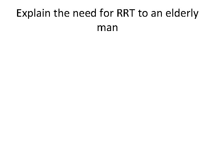 Explain the need for RRT to an elderly man 