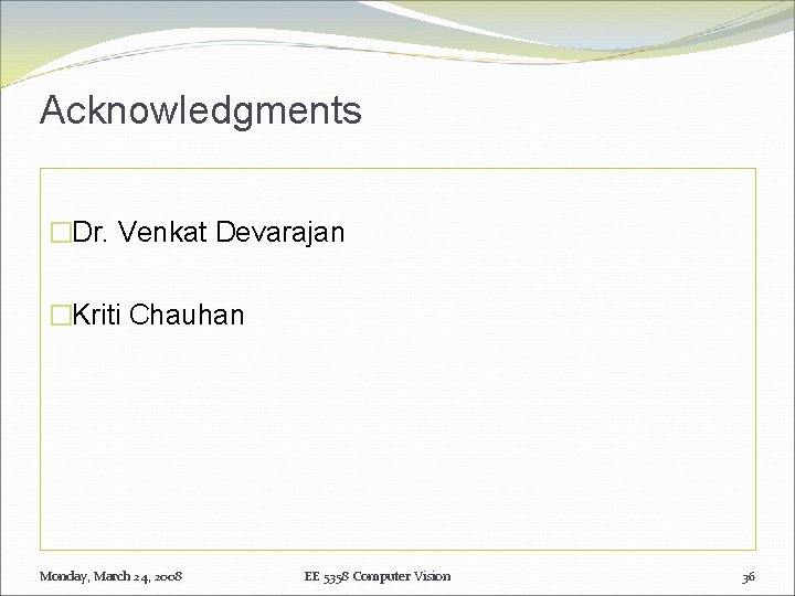 Acknowledgments �Dr. Venkat Devarajan �Kriti Chauhan Monday, March 24, 2008 EE 5358 Computer Vision