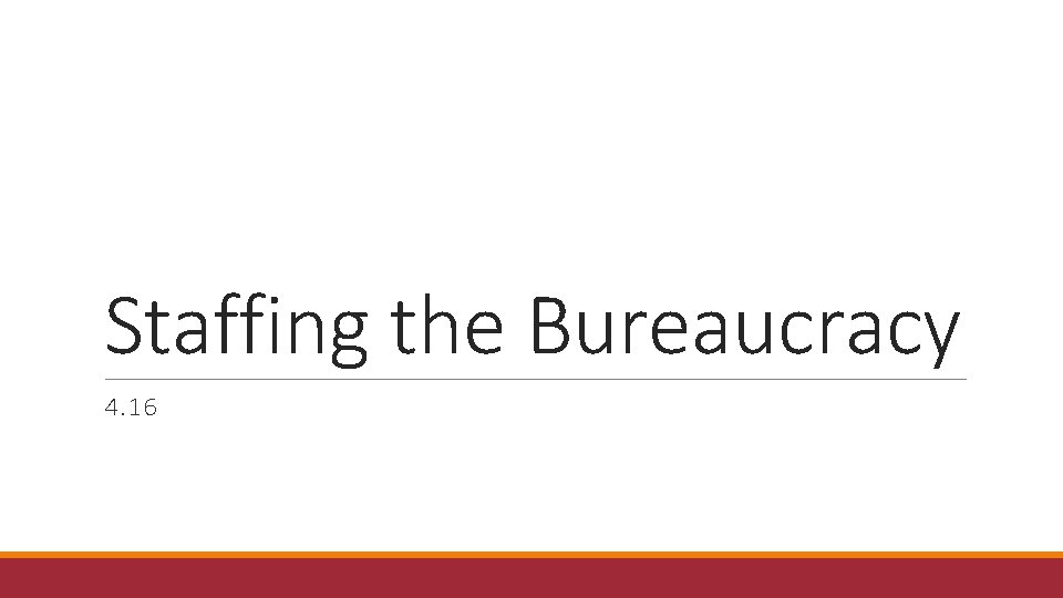 Staffing the Bureaucracy 4. 16 