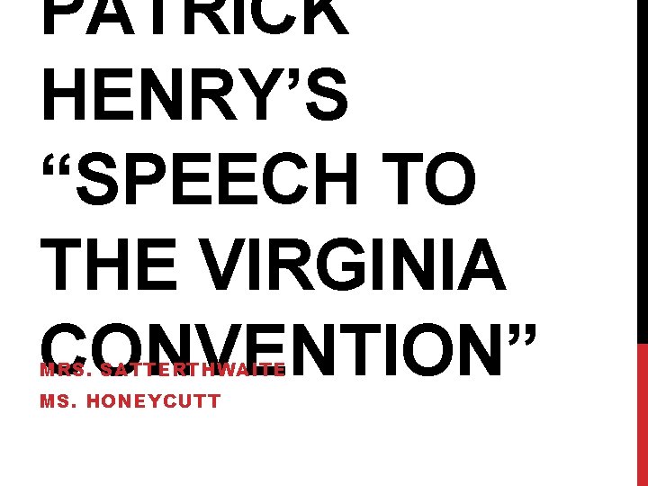 PATRICK HENRY’S “SPEECH TO THE VIRGINIA CONVENTION” MRS. SATTERTHWAITE MS. HONEYCUTT 