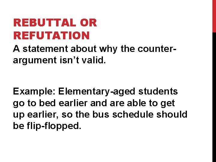 REBUTTAL OR REFUTATION A statement about why the counterargument isn’t valid. Example: Elementary-aged students