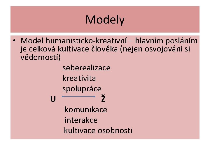 Modely • Model humanisticko-kreativní – hlavním posláním je celková kultivace člověka (nejen osvojování si Modely • Model humanisticko-kreativní – hlavním posláním je celková kultivace člověka (nejen osvojování si