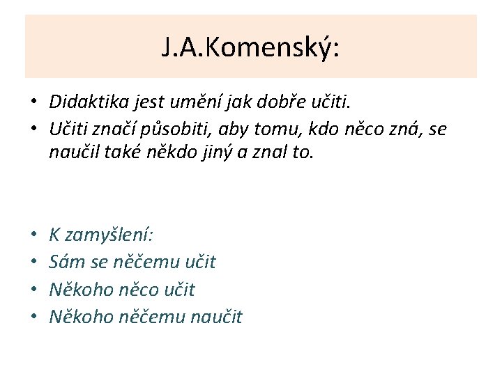 J. A. Komenský: • Didaktika jest umění jak dobře učiti. • Učiti značí působiti, J. A. Komenský: • Didaktika jest umění jak dobře učiti. • Učiti značí působiti,