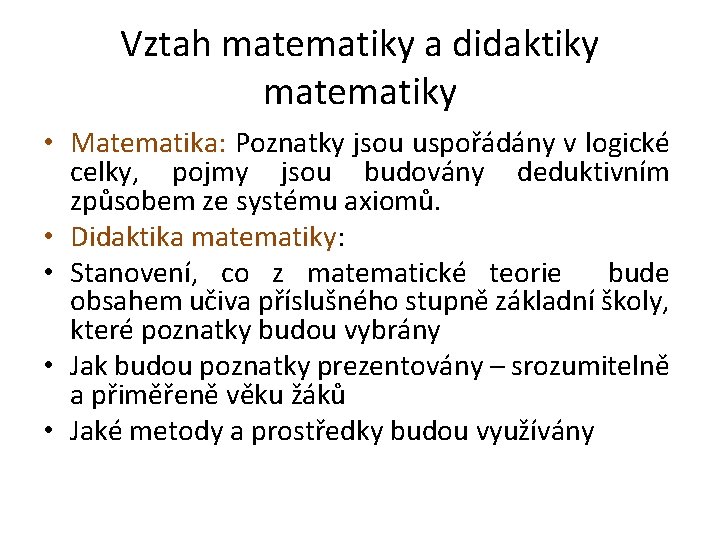 Vztah matematiky a didaktiky matematiky • Matematika: Poznatky jsou uspořádány v logické celky, pojmy Vztah matematiky a didaktiky matematiky • Matematika: Poznatky jsou uspořádány v logické celky, pojmy