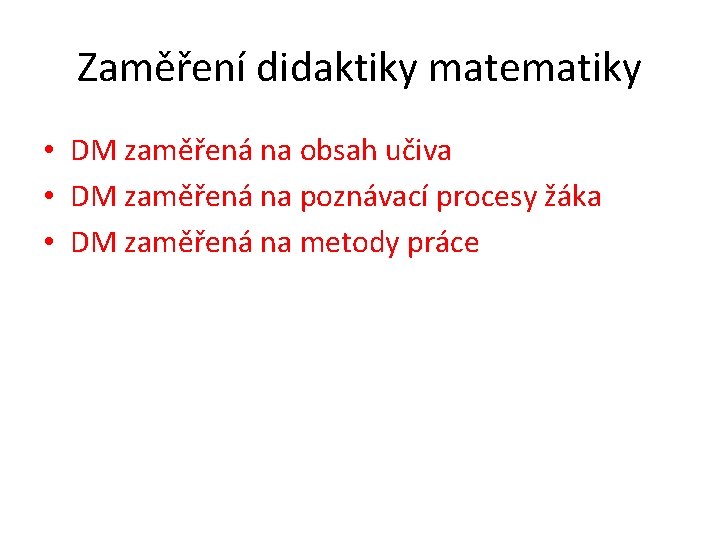 Zaměření didaktiky matematiky • DM zaměřená na obsah učiva • DM zaměřená na poznávací Zaměření didaktiky matematiky • DM zaměřená na obsah učiva • DM zaměřená na poznávací