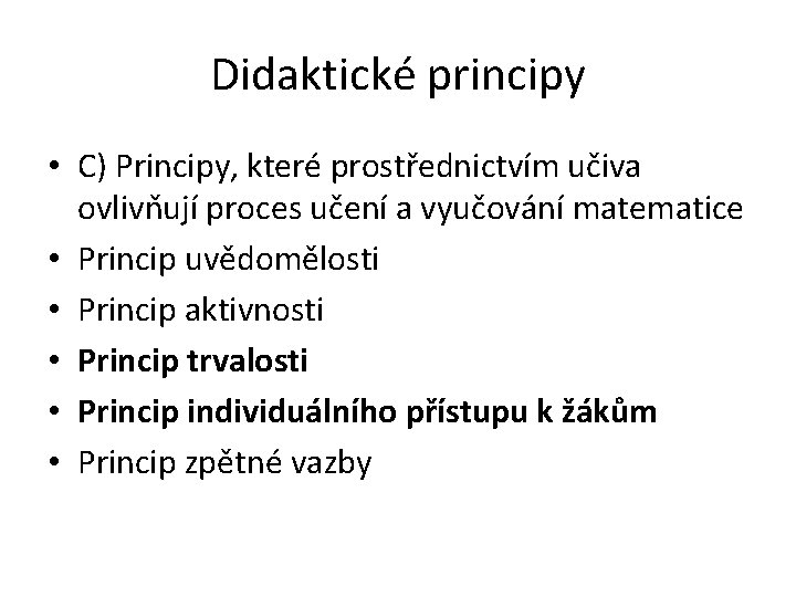 Didaktické principy • C) Principy, které prostřednictvím učiva ovlivňují proces učení a vyučování matematice Didaktické principy • C) Principy, které prostřednictvím učiva ovlivňují proces učení a vyučování matematice