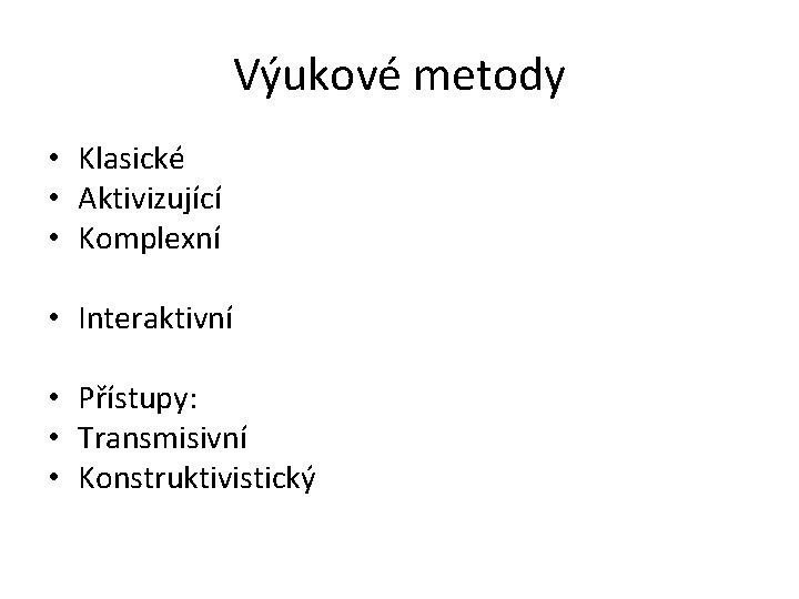 Výukové metody • Klasické • Aktivizující • Komplexní • Interaktivní • Přístupy: • Transmisivní Výukové metody • Klasické • Aktivizující • Komplexní • Interaktivní • Přístupy: • Transmisivní