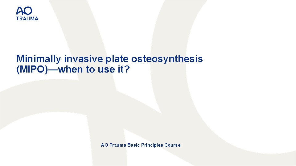 Minimally invasive plate osteosynthesis (MIPO)―when to use it? AO Trauma Basic Principles Course 