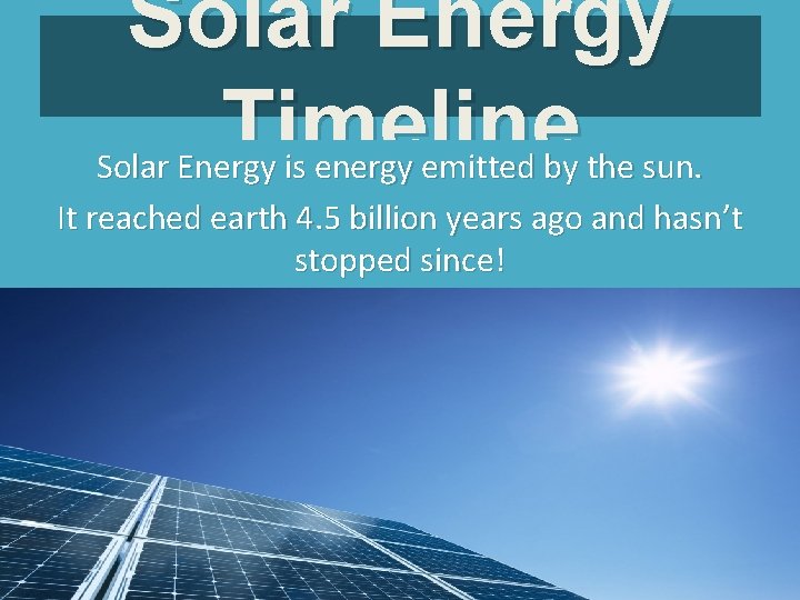 Solar Energy Timeline Solar Energy is energy emitted by the sun. It reached earth