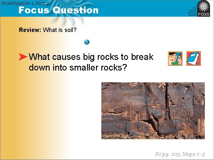 Investigation 1, Part 2 Focus Question Review: What is soil? What causes big rocks