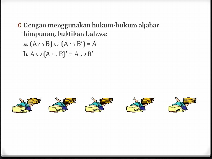 0 Dengan menggunakan hukum-hukum aljabar himpunan, buktikan bahwa: a. (A B) (A B’) = 0 Dengan menggunakan hukum-hukum aljabar himpunan, buktikan bahwa: a. (A B) (A B’) =