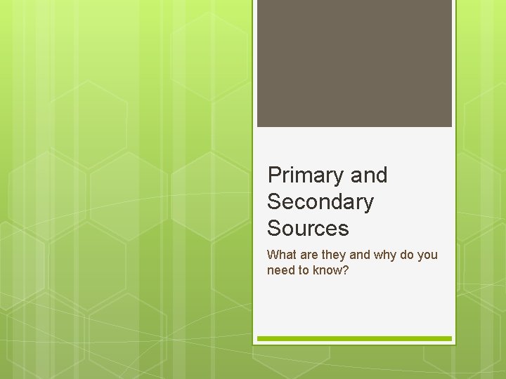 Primary and Secondary Sources What are they and why do you need to know?