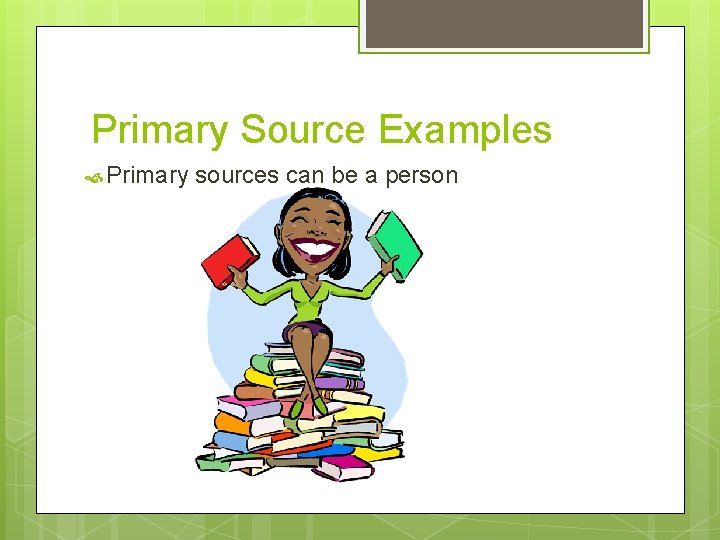 Primary Source Examples Primary sources can be a person 