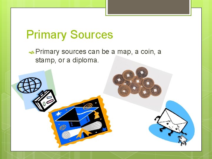 Primary Sources Primary sources can be a map, a coin, a stamp, or a