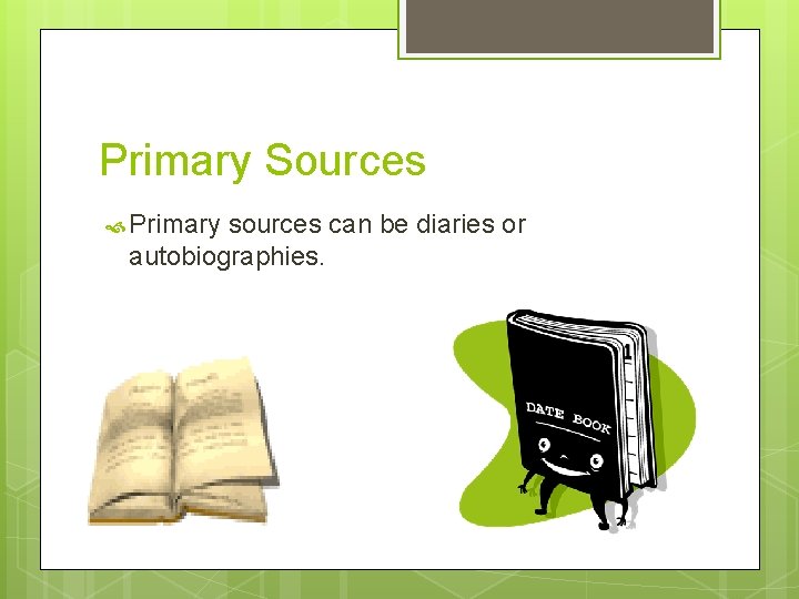 Primary Sources Primary sources can be diaries or autobiographies. 
