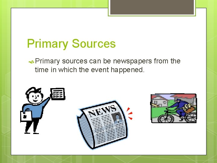 Primary Sources Primary sources can be newspapers from the time in which the event