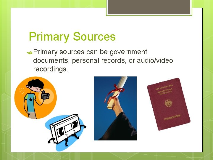 Primary Sources Primary sources can be government documents, personal records, or audio/video recordings. 