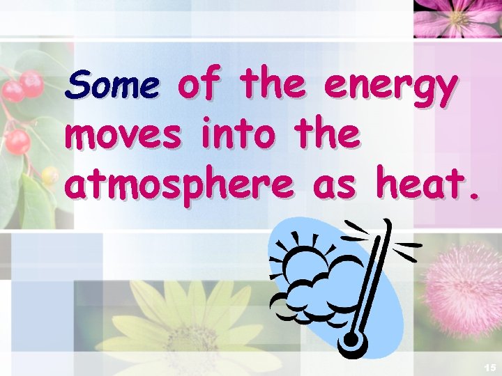 Some of the energy moves into the atmosphere as heat. 15 