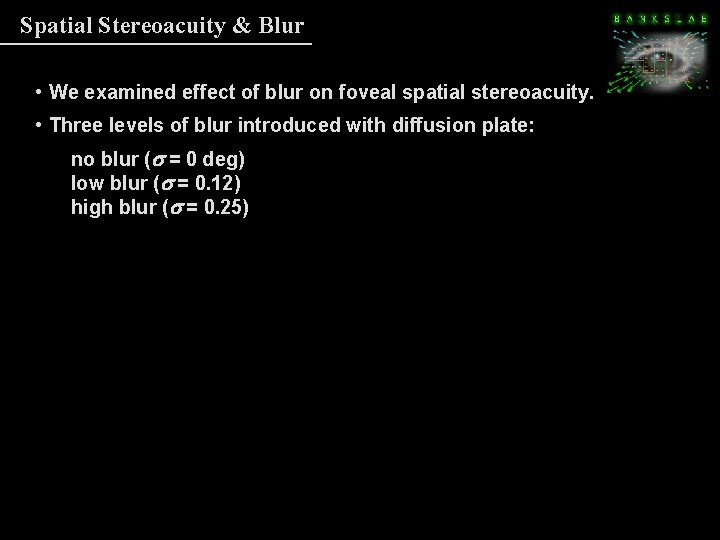 Spatial Stereoacuity & Blur • We examined effect of blur on foveal spatial stereoacuity. Spatial Stereoacuity & Blur • We examined effect of blur on foveal spatial stereoacuity.